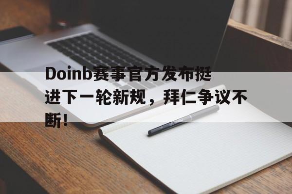 Doinb赛事官方发布挺进下一轮新规，拜仁争议不断！的简单介绍-爱游戏体育官方